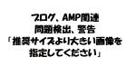 ブログ、AMP関連で問題検出「推奨サイズより大きい画像を指定してください」の警告